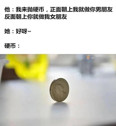 这是一张趣味梗图，整体分为上下两个区域，上方为文字对话内容，下方为实物拍摄图。文字对话中，男性角色提出通过抛硬币的方式确定两人的恋爱关系，设定规则为硬币正面朝上时他就做女性角色的男朋友，反面朝上时女性角色就做他的女朋友，女性角色愉快地答应了这个提议；下方的实拍图展示了抛硬币后的结果：硬币既没有正面朝上也没有反面朝上，而是以垂直立起的状态停放在平整的平面上，完全跳出了预设的两个选项，制造出强烈的反差感与荒诞的喜剧效果，调侃了本应顺利确定恋爱关系却遭遇极低概率意外的场景。