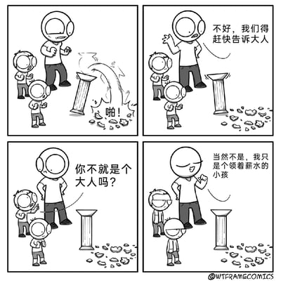 这是一则四格搞笑漫画：第一格中，一个外形酷似成年人的高个子角色不小心碰倒并打碎了一个柱状物品，旁边两个小孩露出惊讶的表情围观；第二格中，高个子角色慌张地表示要赶快告诉大人来处理；第三格中，其中一个小孩疑惑地指出高个子角色本身就是大人；第四格中，高个子角色理直气壮地辩解自己只是个领着薪水的小孩，两个小孩则露出无语嫌弃的表情。漫画用幽默的方式调侃了部分职场人，虽然已经步入社会领取薪水，却不愿承担成年人的责任，心态仍像孩童一样逃避问题。