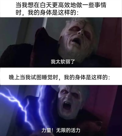 该梗图为上下两格对比结构。上格文字描述“当我想在白天更高效地做一些事情时，我的身体是这样的：”，配图为《星球大战》中帕尔帕廷（达斯·西迪厄斯）面色苍白、双眼无神、嘴角下撇的虚弱形象，下方字幕“我太软弱了”；下格文字描述“晚上当我试图睡觉时，我的身体是这样的：”，配图为同一角色双眼赤红、面露狰狞、周围环绕蓝色闪电的亢奋形象，下方字幕“力量！无限的活力”。通过角色在不同场景下的强烈反差，幽默表现了人们白天想高效做事却精神不济，晚上想睡觉时反而精力旺盛的作息颠倒现象。