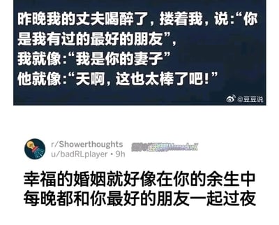 这张图片是由两段内容上下拼接而成的纯文字图文内容，上半部分呈现了一段温馨的夫妻日常对话段子：丈夫醉酒后搂着妻子，称对方是自己有过的最好的朋友，妻子提醒丈夫自己是他的妻子，丈夫则惊喜回应“天啊，这也太棒了吧！”，这段内容传递出伴侣同时是最好朋友的暖心氛围；下半部分是来自reddit社区r/Showerthoughts板块的观点，直白地总结了幸福婚姻的模样——“幸福的婚姻就好像在你的余生中每晚都和你最好的朋友一起过夜”，该内容由微博账号@迷因烤鸭Memeduck搬运。整体内容围绕“婚姻中伴侣是最好的朋友”这一核心，传递出温暖正向的婚姻观。
