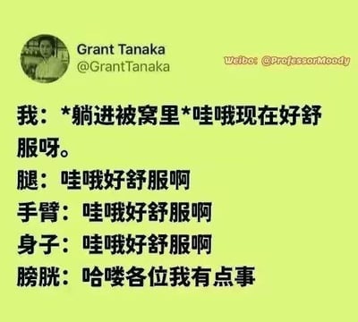 这是一张以浅绿色为背景的图文混排梗图。图中上方左侧有Grant Tanaka的圆形头像及社交账号信息，右侧标注了微博账号@ProfessorMoody。主体内容通过幽默对话展现了“我”躺进被窝后极度舒适的状态，腿、手臂、身子等部位纷纷附和“哇哦好舒服啊”，形成统一的舒适氛围，而最后膀胱一句“哈喽各位我有点事”突然打破和谐，制造出令人捧腹的反差效果，生动还原了日常生活中刚躺舒服就想上厕所的无奈又搞笑场景。