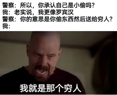 这是一张幽默梗图，上方是警察与小偷的对话文字，警察询问小偷是否承认偷窃，小偷回答说自己更像罗宾汉。当警察追问是否偷东西送给穷人时，下方配上了《绝命毒师》中Walter White愤怒怒吼的截图，文字回答"我就是那个穷人"，形成了有趣的转折和反差笑点。