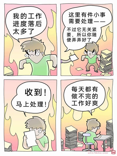 这是一幅四格职场主题卡通连环漫画，用夸张的画风与反讽的内容展现职场人的无奈日常：第一格中，身处火焰背景（象征巨大工作压力）的职场人抓狂地大喊自己工作进度落后太多；第二格中，有人向他派了一件称“无关紧要、随便弄弄就行”的小事；第三格中，职场人立刻切换状态，开心地回应“收到！马上处理！”；第四格中，被堆积如山的文件彻底包围的职场人坐在桌前伏案工作，嘴上却说出反讽的台词“每天都有做不完的工作好爽”，精准刻画了职场人被繁杂琐碎事务打乱节奏，最终在忙碌中逐渐麻木、用自嘲消解无奈的荒诞状态。