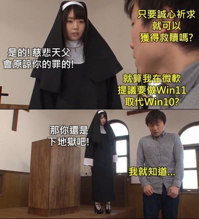 该图为上下两格拼接的搞笑梗图，场景设定在教堂内。上格中，身着黑色修女服、佩戴白色头饰的修女严肃回应男子“只要诚心祈求，慈悲天父会原谅你的罪”；男子接着问“就算我在微软提议要做Win11取代Win10？”。下格中，修女态度转变，直言“那你还是下地狱吧！”，男子则低头无奈道“我就知道...”。通过宗教场景与科技产品调侃的反差制造笑点，讽刺Windows 11推出时可能存在的争议。