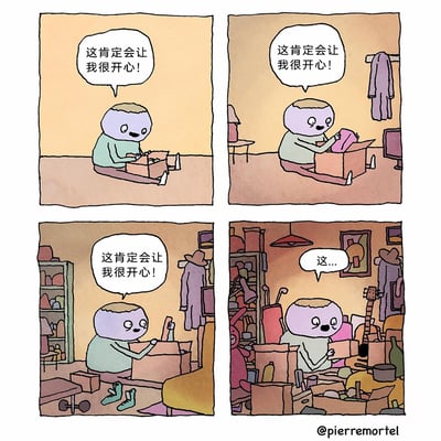 这是一组四格连环卡通漫画：第一格中，卡通小人坐在空荡的房间里，面前放着一个箱子，满心期待地想着“这肯定会让我很开心！”；第二格中，小人从箱子里拿出一件衣物，房间里开始出现简单的家具，他依然重复着期待的话语；第三格中，小人拆出更多物品，房间内已经堆满了货架、衣物、家具等，他还是说着同样的话；第四格中，整个房间被各种箱子、家具、乐器、杂物完全堆满，小人被杂物环绕，手里拿着东西，错愕地说出“这...”。漫画通过夸张的情节，展现了期待拆箱获得快乐，却发现物品泛滥成灾的巨大反差，调侃了过度囤积或盲目消费带来的窘境，充满黑色幽默。