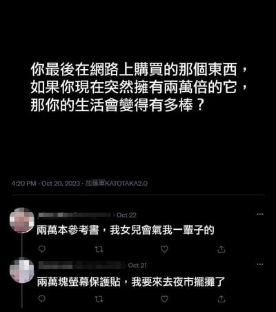 这是一张社交媒体截图，顶部是用户发起的趣味假设提问：「你最后在网上购买的那个东西，如果你现在突然拥有两万倍的它，那你的生活会变得有多棒？」。下方有两条网友的搞笑回复：一条是网友表示如果拥有两万本参考书，自己的女儿会气自己一辈子；另一条网友则说如果有两万块屏幕保护贴，就去夜市摆摊。两条回复都没有顺着提问的「生活变棒」来回答，反而用生活化的「糟糕」结果制造反差，形成幽默搞笑的效果，图中没有双关、谐音梗或暗示内容。对于这个提问，举个例子：如果最后网购的是奶茶，拥有两万杯的话，既可以和大量朋友分享，也能尝试开个小摊位；如果是常用的护手霜，两万支的话，自己能用很久还能当作礼物送给亲友，生活会变得很便利又快乐。