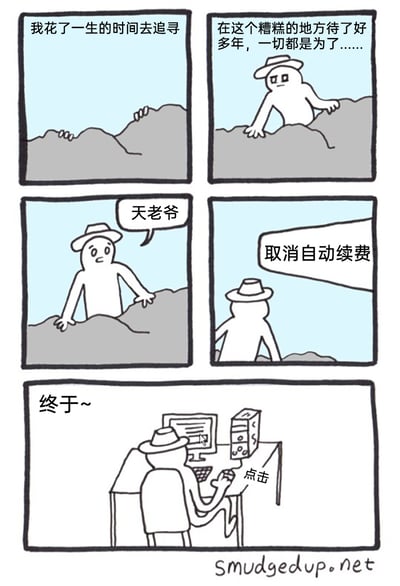 这是一幅五格（四格加底部一格）的汉化卡通连环漫画，用夸张的叙事制造反差笑点：第一格铺垫角色“花了一生的时间去追寻”；第二格延续宏大叙事，说“在这个糟糕的地方待了好多年，一切都是为了……”，营造出追寻重大人生目标的氛围；第三格角色露出地面，惊讶地喊出“天老爷”，进一步强化期待感；第四格出现“取消自动续费”的提示框，揭晓了角色耗尽一生追寻的“目标”；最后一格展示角色终于坐在电脑前，点击鼠标完成取消自动续费的操作，配文“终于~”。漫画用史诗感的铺垫，落脚到当代人都有过的、需要繁琐操作才能取消的自动续费经历，用反差感戳中大众共鸣，十分搞笑。