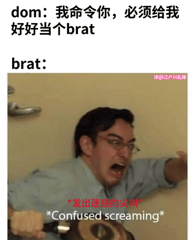 这张梗图通过文字与图片结合，幽默展现了dom和brat之间的有趣互动。上方文字显示dom命令brat要"好好当个brat"，下方则是一张真人男性表情夸张的图片，配文"*发出迷惑的尖叫*"，用夸张的表情和文字形成反差萌，体现出brat接到命令后的困惑与震惊反应。