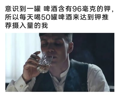 这是一张图文混排的搞笑网络梗图，上方配有一段充满荒诞逻辑的文案，描述了一个人以补充钾元素为借口，计划每天喝50罐啤酒的行为，本质是用健康需求当幌子来合理化自己想喝啤酒的欲望，充满自我调侃的幽默感；下方配图是英剧《浴血黑帮》中主角汤米·谢尔比饮酒的经典剧照，角色神情深沉，手持玻璃杯饮酒的状态，和文案中找借口酗酒的心态形成呼应，用影视角色的深沉气质放大了这种自我调侃的搞笑效果，让原本不合理的行为带上了一种故作认真的反差感。