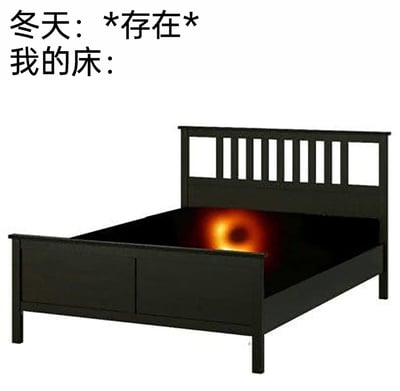 这是一张结合生活梗的P图趣味图片，上方配有文字“冬天：*存在*
我的床：”，图中主体是一张深色的空床，床的内部被替换成了黑洞的图像，利用黑洞具有强大引力、能吸引周围物质的特性，来比喻冬天的床对人有着极强的吸引力，生动且幽默地表现出冬季人们赖床、不愿离开温暖床铺的普遍生活状态，精准戳中很多人在冬天的生活体验。