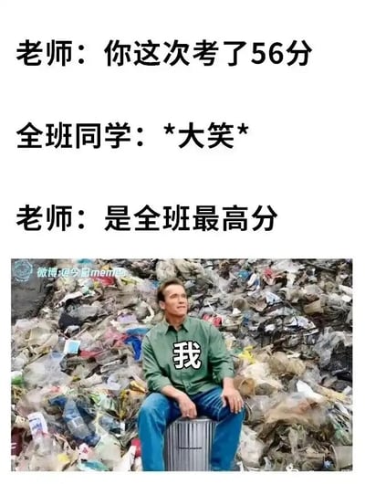 这是一张图文结合的网络梗图，上方通过三段文字构建了一个校园场景的反差段子：老师先告知“我”考了56分，引发全班同学的嘲笑，随后老师补充这个分数竟是全班最高分；下方是经过P图改编的图片，将阿诺德·施瓦辛格的形象置于垃圾堆前，并在人物身上标注“我”，用垃圾堆的环境暗指班级整体成绩极差、学习氛围糟糕的现状，生动表现出“我”得知真相后那种无奈、绝望又哭笑不得的心情，通过成绩的反差和场景的隐喻制造搞笑又扎心的效果。