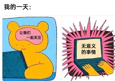 这是一张左右分栏的卡通风格趣味梗图，顶部标题为“我的一天：”。左侧画面中，一只黄色卡通小熊面带微笑，惬意地靠在枕头上，头部的粉色区域配有文字“让我们一起关注”；右侧画面里，这只小熊双手操作着笔记本电脑，电脑屏幕上配文“无意义的事情”，电脑周围环绕着粉色放射状图案，强化了投入的状态。整张图以幽默自嘲的方式，精准调侃了当代人在日常生活中，常常不自觉地把大量时间消耗在网络上无意义内容里的普遍状态，引发共鸣。