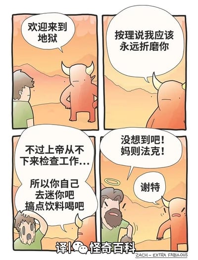 这是一幅四格连环卡通漫画，讲述了充满反转的搞笑故事：
1. 第一格：地狱的恶魔对着刚来到地狱的男人冷漠地说“欢迎来到地狱”；
2. 第二格：恶魔接着说道“按理说我应该永远折磨你”；
3. 第三格：恶魔摆烂地表示“不过上帝从不下下来检查工作...所以你自己去迷你吧搞点饮料喝吧”，此时男人露出崩溃的表情；
4. 第四格：男人突然扯下伪装的发型，露出上帝的真面目，愤怒地骂出“没想到吧！妈则法克！”，恶魔瞬间惊慌失措，也骂出“谢特”。
整个漫画的笑点在于恶魔利用上帝不查岗的空隙摸鱼偷懒，结果上帝伪装成新来的地狱受刑者查岗，形成强烈的剧情反转，用黑色幽默的方式调侃了“摸鱼被抓包”的场景。