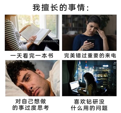 这是一张四格拼接的搞笑梗图，以“我擅长的事情”为主题，精准描绘了内向者的典型日常行为：第一格展示一个人悠闲地坐着阅读，能一天看完一本书，体现内向者享受独处、沉浸在阅读世界的状态；第二格是一位面露苦恼的女生，扶着头看着手机，完美错过重要来电，表现出内向者对电话沟通的被动，以及容易沉浸在自己的世界里而忽略外界信息的特点；第三格是一位神情纠结的男生，躺着陷入沉思，对自己想做的事过度思考，体现出内向者内心戏丰富、容易自我内耗的特质；第四格是一位女生在深夜对着电脑，专注钻研没什么用的问题，展现出内向者喜欢独自探索小众内容、享受独自深耕的习惯。整体用真人照片搭配直白的文字，精准戳中内向者的日常，引发这类人群的强烈共鸣。