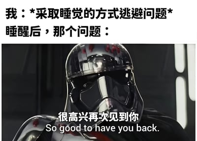 这是一张幽默梗图，上方文字为“我：*采取睡觉的方式逃避问题* 睡醒后，那个问题：”，下方是《星球大战》中的法斯马队长戴着黑色头盔的影视截图，角色下方配有文字“很高兴再次见到你 So good to have you back.”。图片通过反差幽默表现了“试图用睡觉逃避问题，但问题依然存在”的生活场景，引发共鸣。