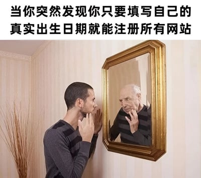 图片上方配有文字“当你突然发现你只要填写自己的真实出生日期就能注册所有网站”，下方是一名年轻男子正对着镜子凝视，他双手轻触面部，表情带着惊讶和疑惑；而镜子中反射出的却是一位头发花白的 elderly 男子，同样做出触摸面部的动作，表情略显沧桑。图片通过年轻人与镜中老人的视觉对比，幽默地暗示如果填写真实出生日期就能注册所有网站，可能意味着自己实际年龄很大，用夸张的方式调侃了网站注册时对出生日期的要求。