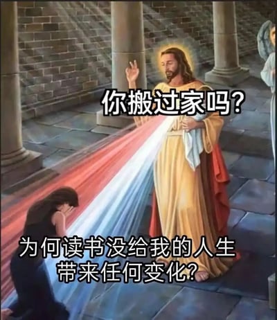 这是一张基于天主教宗教绘画《神圣慈悲像》二次创作的搞笑吐槽图。画面中，原本展现慈悲的耶稣形象被添加了对话“你搬过家吗？”，下方跪地捂脸、情绪崩溃的人则倾诉“为何读书没给我的人生带来任何变化？”，利用“搬家”与“变化”的谐音梗，用严肃的宗教场景搭配接地气的人生困惑吐槽，形成强烈反差，以幽默的方式调侃读书未能改变人生的无奈情绪，引发当代年轻人的共鸣。