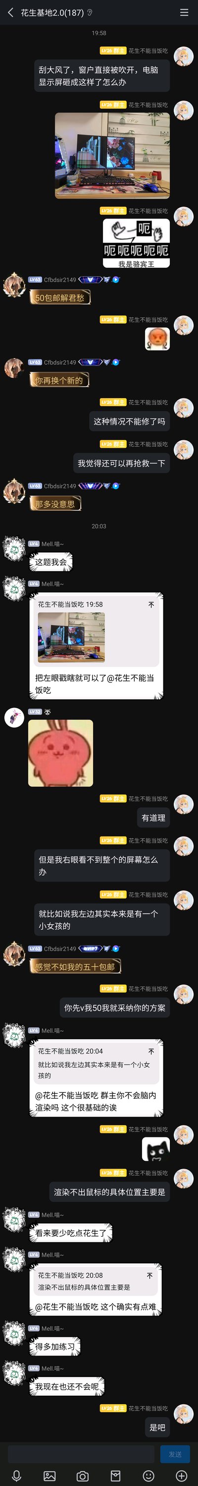 这是QQ群“花生基地2.0”的聊天记录截图，群主（LV26 花生不能当饭吃）因为大风刮开窗户，导致电脑显示器被砸坏，屏幕出现花屏故障，于是在群里发图求助。群友Cfbdsir2149调侃让其50包邮或者直接换新；群友Mell.喵~给出“把左眼戳瞎”“脑内渲染”的搞笑建议，群主也和群友们互相玩梗，整个对话充满趣味，是好友间轻松的互动日常。