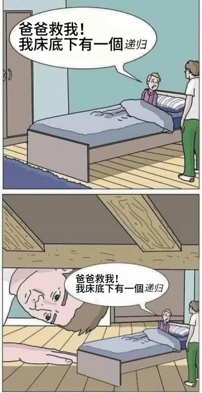 这是一张程序员圈的冷笑话梗图，分为上下两格：
1. 第一格：一个小孩坐在床上，惊恐地向站在床边的爸爸呼救：“爸爸救我！我床底下有一个递归”。
2. 第二格：视角切换到床底，令人意外的是，床底的空间里完全复刻了外面的场景：同样的小孩坐在床上喊出一模一样的话，同样的爸爸站在床边，而这个“床底空间”的上方，是一个巨大的爸爸的脸和手，正探身看向这个嵌套的小空间。

这个梗用无限嵌套的床底场景，具象化了编程中“递归”的概念——递归指函数调用自身的行为，具有自我嵌套、无限循环（无终止条件时）的特点，是只有程序员能快速get到的冷幽默。