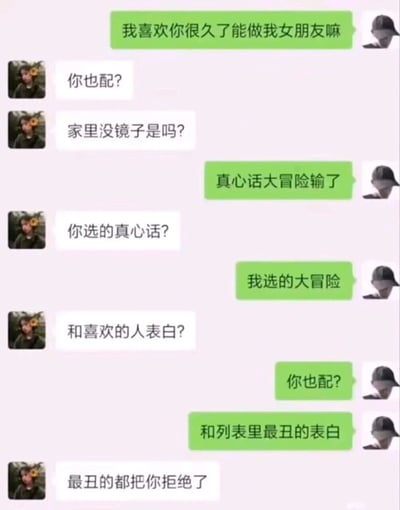 这是一段微信聊天记录截图，对话双方围绕一场“表白”展开互怼式的反转互动。首先绿色对话框的用户向对方表白，被对方用“你也配？”“家里没镜子是吗？”这类尖锐话语嘲讽拒绝；随后表白者称自己是真心话大冒险输了，被表白者追问后，表白者表示自己选的大冒险内容是“和列表里最丑的人表白”，并回怼对方“你也配？”，最后被表白者补刀“最丑的都把你拒绝了”，整个对话充满反转和搞笑的互呛氛围，用层层递进的话术制造喜剧效果。