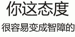 你这态度很容易变成智障的