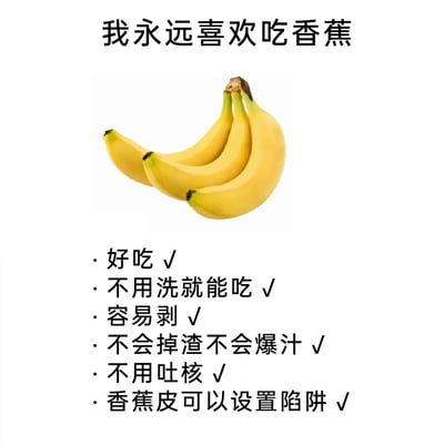 这是一张图文混排的静态图，顶部以加粗字体标注标题“我永远喜欢吃香蕉”，中间展示了一串表皮鲜黄的香蕉实物图，下方以带勾选标记的列表形式，列举了喜爱香蕉的多个理由：好吃、无需清洗即可食用、果皮容易剥、食用时不会掉渣爆汁、没有果核无需吐核，最后一条是趣味玩梗的“香蕉皮可以设置陷阱”。整体内容以轻松幽默的方式，既点明了香蕉作为食用水果的诸多便捷优点，又加入了趣味化的调侃，风格活泼接地气。