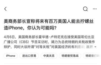 这是一篇新闻类网页截图，标题提出“美商务部长宣称将来有百万美国人能去拧螺丝造iPhone，你认为可能吗？”的疑问，正文内容显示4月6日美国商务部长霍华德·卢特尼克在接受哥伦比亚广播公司（CBS）采访时，为特朗普的关税政策辩护，并提及所谓“对等关税”的经济影响。从现实角度看，这种可能性极低：苹果的供应链是全球化布局的结果，美国本土缺乏电子制造的完整产业链配套，劳动力成本远高于传统制造基地，且iPhone组装需要大量熟练流水线工人，美国的劳动力结构和成本都难以支撑如此大规模的制造回迁，全球化的供应链分工是长期市场选择的结果，短时间内难以改变。