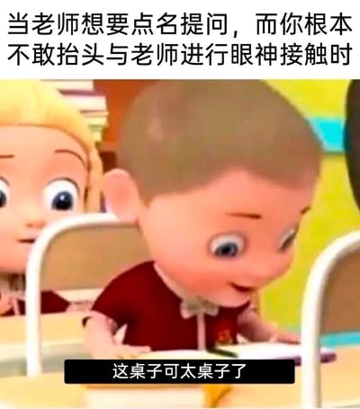 这是一张还原学生时代窘迫经历的搞笑梗图。图中前景的卡通小男孩低着头，眼睛紧紧盯住桌面，一副生怕被老师注意到的紧张模样，背景的小女孩则抬头露出好奇的神情，二者形成鲜明对比。上方配文点明场景：“当老师想要点名提问，而你根本不敢抬头与老师进行眼神接触时”，下方的字幕“这桌子可太桌子了”用无意义的重复语句，生动表现出人物此时紧张到只能聚焦于桌面，大脑空白、不知所措的窘迫心态，精准戳中了有过类似经历的学生的共鸣点，充满趣味。