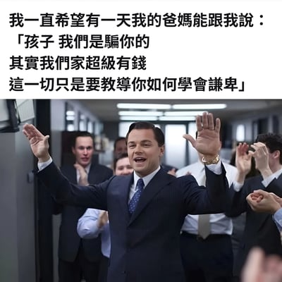 图片上方是一段文字：「我一直希望有一天我的爸妈能跟我说：『孩子 我们是骗你的 其实我们家超级有钱 这一切只是要教导你如何学会谦卑』」。下方是电影《华尔街之狼》的经典场景，莱昂纳多·迪卡普里奥饰演的乔丹·贝尔福特穿着西装，在办公室里兴奋地举起双手欢呼，周围有其他人在鼓掌。这段文字表达了很多人希望家庭突然变得富裕的幻想，而图片则完美展现了实现这种幻想时的激动情绪。