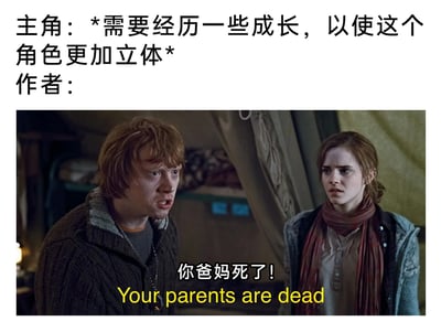 这是一张用于讽刺创作套路的吐槽梗图，整体采用图文混排的形式。上方文字设定了创作场景：主角需要经历成长来让角色形象更立体，引出作者的做法；下方是《哈利·波特》系列电影的截图，图中罗恩表情激动地对着赫敏大喊被修改后的台词“你爸妈死了！Your parents are dead”，赫敏则露出震惊的表情。该梗图通过这种极端且俗套的剧情设定，讽刺部分创作者为了塑造立体的主角形象、推动角色成长，只会采用让主角亲人离世这种刻意且缺乏新意的悲剧桥段，用强烈的反差感制造搞笑效果。