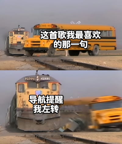 图片为上下两张拼接的视频截图。上图中一辆黄色校车停在铁轨上，配文“这首歌我最喜欢的那一句”；下图中火车与校车发生碰撞，校车被撞飞，配文“导航提醒我左转”。通过前后对比制造幽默效果，调侃因导航指示导致的意外场景。