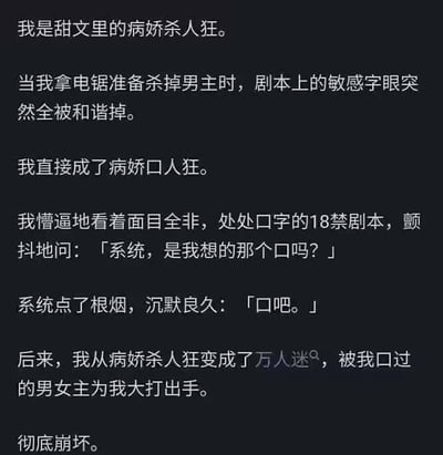 这张图以第一人称自述的方式，调侃了网络甜文小说常见的“病娇杀人狂”女主设定。当主角准备进行暴力行为时，所有敏感字都被用“口”字代替，造成了“病娇口人狂”的奇特词汇，也隐含了谐音和双关，营造出搞笑和无厘头的氛围。后续剧情更是吐槽小说剧情因为“口”字而被禁，被系统戏谑式地回应，让内容充满网络段子的味道，是对网络爽文套路和自动审查的集体玩笑。本图最大亮点是“口”字的多重梗义和人工智能/审查系统的无奈配合。