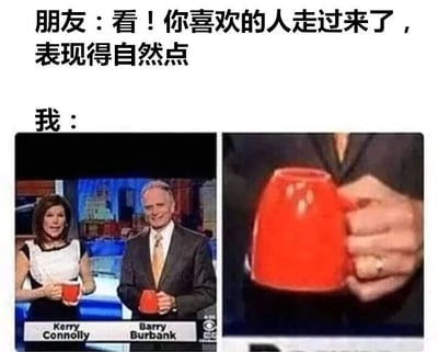 图片上方文字为“朋友：看！你喜欢的人走过来了，表现得自然点”和“我：”，下方分为左右两张图。左图是两位新闻主播Kerry Connolly和Barry Burbank在节目中手持红色马克杯，表情自然；右图是一只手紧握红色马克杯的特写，手指因用力而发白。通过对比展现了听到喜欢的人靠近时，表面想表现自然但实际内心紧张到僵硬的搞笑场景。