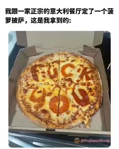 这是一张充满搞笑反差感的网络梗图，图片上方配有中文文字：“我跟一家正宗的意大利餐厅定了一个菠萝披萨，这是我拿到的:”，下方展示了一个装在披萨盒里的披萨，披萨上用配料精心摆出了英文脏话“FUCK YOU”。在意大利的传统饮食文化中，菠萝披萨被视为对正宗披萨的亵渎，是当地非常排斥的“黑暗料理”，因此当顾客在正宗意大利餐厅点单菠萝披萨时，餐厅用这种带有强烈情绪的方式回应，既贴合了意大利人对菠萝披萨的反感态度，又制造出荒诞搞笑的戏剧效果，用夸张的方式调侃了菠萝披萨在饮食文化中的争议地位。