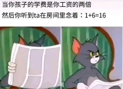 这是一张左右对比的图文混排梗图，上方配有两段吐槽文字：“当你孩子的学费是你工资的两倍 然后你听到ta在房间里念着：1+6=16”。左侧画面是经典动画《猫和老鼠》里的汤姆猫，它手持报纸遮挡住脸部，状态看起来比较平静；右侧画面是汤姆猫放下报纸，瞪大双眼、眉头紧皱，表情愤怒又带着强烈的不敢置信。这张梗图通过“投入巨额学费（工资的两倍）”和“孩子连最基础的1+6都算成16”的强烈反差，用汤姆猫的表情变化，生动地表现出家长在付出巨大经济成本后，面对孩子离谱学习表现时崩溃、愤怒又无奈的心情，是用来调侃育儿压力的搞笑内容。