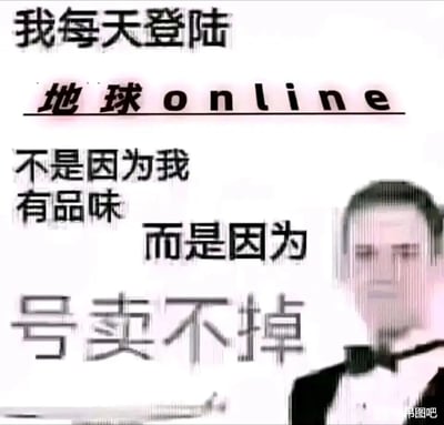 这是一张自嘲风格的网络梗图，将现实生活类比为一款名为《地球online》的网络游戏，通过“我每天登陆地球online，不是因为我有品味，而是因为号卖不掉”的文字内容，搭配右侧表情无奈、形象模糊的礼服男性，以幽默戏谑的方式，表达了当代人对当下生活无法脱身、无力改变的自嘲情绪，用游戏账号的玩梗方式消解现实中的疲惫与无奈。