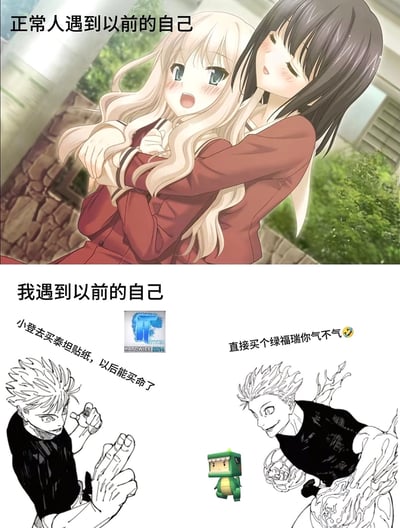 这是一张上下对比形式的网络梗图，上半部分配文“正常人遇到以前的自己”，画面是两个穿校服的动漫女孩亲密拥抱，氛围温馨治愈，代表普通人回到过去会和曾经的自己友好相处的普遍想象；下半部分配文“我遇到以前的自己”，使用《咒术回战》的五条悟漫画形象演绎，过去的自己劝说当年的自己去买如今已经天价的CSGO 2014卡托维兹泰坦贴纸，戏称其升值后“能买命”，现在的自己则反过来嘲讽过去的自己当年乱买了迷你世界的绿福瑞（迷斯拉）虚拟道具，两个角色互相比中指呛声，用夸张的反差表现游戏玩家回望过去消费选择时的自嘲笑点。