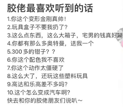 这是一张针对模型爱好者（胶佬）群体的反向整活纯文字梗图，标题用反讽的语气写着“胶佬最喜欢听到的话”，但下方列举的10条内容全是胶佬最反感、最容易触发“雷点”的言论，涵盖了圈外人对模型文化的诸多误解与冒犯：比如将高达认成变形金刚、把精细模型贬低为“塑料玩具”、混淆高达与乐高的区别、质疑专业模型工具的价格、想要丢弃模型包装盒、索要模型、对模型的配色和姿势随意指摘、嘲讽成年人玩模型等，最后还调侃让大家去和胶佬朋友说这些话，通过这种反差感，精准戳中模型爱好者的共鸣，调侃圈外人对模型文化的不了解。