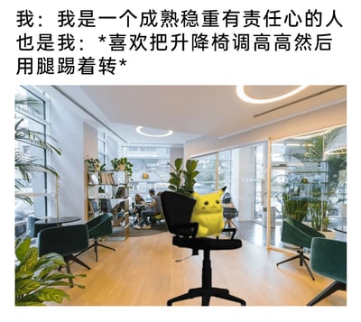 这是一张充满反差感的搞笑职场梗图，上方文字分为两部分，第一部分是“我”宣称自己是成熟稳重有责任心的人，第二部分则揭露“也是我”的真实小爱好——喜欢把升降椅调高高然后用腿踢着转。图片主体是现代明亮的办公室场景，前景是被P在黑色升降椅上的皮卡丘，形象化地呈现了转升降椅的幼稚行为，背景中可以看到正在办公的人群、摆放的绿植和各类办公家具，营造出真实的职场氛围。整幅图通过人设与行为的强烈反差，精准戳中职场人表面维持成熟形象，私下却保留着小幼稚的状态，引发共鸣，十分诙谐有趣。