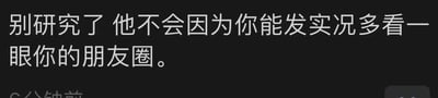 这是一张纯文字图片，背景为黑色，白色文字内容为：“别研究了 他不会因为你能发实况多看一眼你的朋友圈。” 图片通过直白的文字表达了一种社交媒体场景下的无奈情绪，即即便努力通过发布实况内容来吸引关注，也可能无法获得对方的留意。