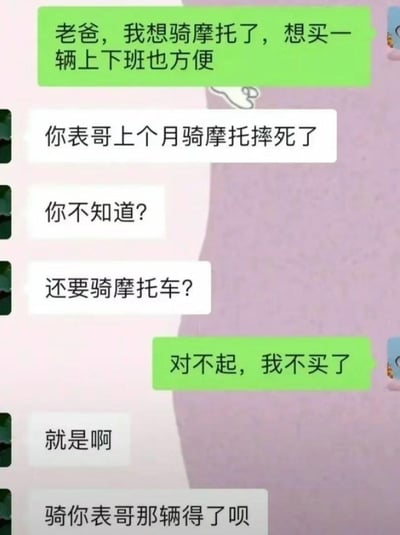 这是一段虚构的微信聊天记录，对话内容为：子女向父亲提出想买一辆摩托车用于上下班，父亲立刻以“表哥上个月骑摩托摔去世”的事进行劝阻，子女因愧疚连忙道歉说不买了，没想到父亲紧接着补了一句“骑你表哥那辆得了呗”，通过这种前后反差的神转折，制造出荒诞又搞笑的冷笑话效果，戳中了网友对无厘头对话的笑点。