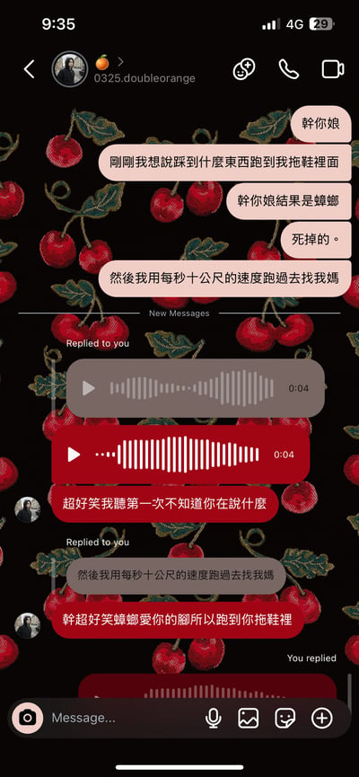 这是一张微信或LINE类社交App的聊天截图，背景是樱桃图案。对话内容幽默且带有一点粗口色彩，核心是某人刚要骂“干你娘”时，想象力发散，把对方比作蟑螂跑进拖鞋里，结尾还用夸张方式说：“用每秒十公尺的速度跑去找我妈”。朋友听完发了语音，觉得超级搞笑，继续围绕“蟑螂爱你所以才跑进拖鞋”的梗开玩笑。整体氛围轻松幽默，有点无厘头，有网络语言和即兴谐音玩笑的感觉。

无明显双关，不过“干你娘”作为一句常用的带脏话色彩的感叹通过“蟑螂”意象幽默化了情绪。