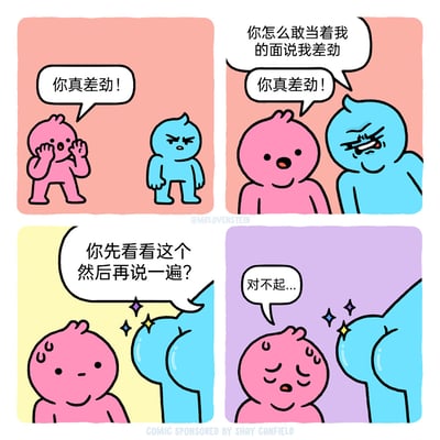 这是一幅四格搞笑漫画：第一格中，粉色卡通小人双手放在脸侧，对着蓝色小人嚣张地喊“你真差劲！”，蓝色小人皱起眉头，满脸愤怒；第二格中，蓝色小人愤怒地凑近粉色小人，质问“你怎么敢当着我的面说我差劲”，但粉色小人依旧嘴硬，再次重复“你真差劲！”；第三格中，蓝色小人转身亮出自己的屁股，对粉色小人说“你先看看这个然后再说一遍？”，此时粉色小人额头冒出冷汗，表情变得慌张；第四格中，粉色小人满脸汗珠，愧疚地闭着眼说“对不起...”，蓝色小人的屁股上还带有闪亮的特效。漫画以无厘头的反转制造笑点，用屁股作为“威慑”的方式，让嘴硬的粉色小人服软道歉，风格轻松搞笑。
