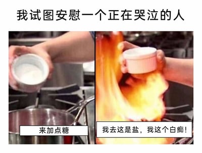 这是一张左右分栏的搞笑对比梗图，顶部配有文字“我试图安慰一个正在哭泣的人”，将安慰行为类比为厨房烹饪的操作。左侧画面展示一只手拿着装有白色粉末的容器往锅里倒，配文“来加点糖”，对应想要用温和的方式安慰哭泣的人；右侧画面则是锅里燃起熊熊大火，配文“我去这是盐，我这个白痴！”，表现出安慰者搞错了“安慰的方式”，不仅没能起到安慰效果，反而让情况变得更加糟糕，用夸张的厨房失误场景，生动呈现了好心办坏事、越帮越忙的尴尬安慰瞬间，充满荒诞的反差感，引人发笑。