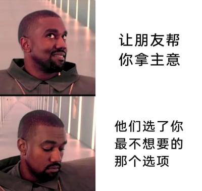 这是一张上下拼接的对比梗图，上图展示了美国艺人坎耶·韦斯特带着期待、略带笑意的表情，搭配文字“让朋友帮你拿主意”，表现出人们在纠结选择时，寄希望于朋友给出建议的心情；下图则是他露出失望、沮丧的表情，搭配文字“他们选了你最不想要的那个选项”，精准还原了很多人在寻求朋友帮助做选择时，得到的结果完全不符合自身预期的尴尬无奈日常，通过强烈的表情反差引发大众共鸣。