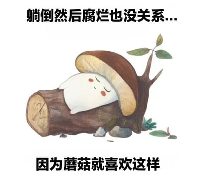 图片中是一个卡通风格的蘑菇形象，它有着白色的身体、红色的脸颊和闭合的眼睛，正安详地躺卧在一截棕色的木头上。木头旁有一株刚发芽的小树苗，周围散落着几块小石子和几片绿叶。图片上方配有文字“躺倒然后腐烂也没关系...”，下方文字为“因为蘑菇就喜欢这样”。通过将蘑菇自然生长于腐烂木材的特性与“躺平”的网络流行语结合，形成一种幽默的反差萌，表达了一种轻松、佛系的生活态度。