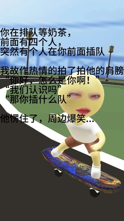 这是一张竖屏格式的图文混排静态图，背景是户外道路与城市远景的虚拟场景，主体是一个脚踩彩色滑板的3D小黄人卡通形象，形象眼神迷离，表情略带戏谑。图中搭配了一段极具共鸣的搞笑段子：设定场景为排队购买奶茶时被他人插队，“我”故作热情地搭话，先用“你好，怎么是你啊！”的话术误导插队者，在对方疑惑“我们认识吗”时，立刻反问“那你插什么队”，让插队者当场愣住，引发周边人群爆笑。这段内容用幽默又解气的方式，讽刺了插队这种不文明行为，贴近日常生活，容易引发观者的共鸣。