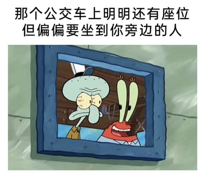 这是一张改编自动画《海绵宝宝》的梗图，画面上方配有吐槽文字“那个公交车上明明还有座位但偏偏要坐到你旁边的人”。图中展示了动画里的章鱼哥和蟹老板：章鱼哥皱着眼睛，一脸嫌弃与不耐烦，手放在嘴边，身体呈现出躲避的姿态，表现出被近距离打扰的不适；旁边的蟹老板则是兴奋地大张着嘴，笑容满面地凑到章鱼哥身旁。这张图用两个角色的神态反差，精准比喻了在公交车这类公共空间里，明明有大量空座，却非要坐到自己旁边的人，戳中了人们在公共场合想要保持私人距离、不被打扰的普遍心理，生动表现出这种场景下的尴尬与无奈。