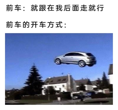这是一张充满反差感的搞笑梗图，上方配有两行文字，第一行模拟前车的语气说道“就跟在我后面走就行”，第二行“前车的开车方式：”引出下方的荒诞画面——一辆银色轿车悬浮在居民区的上空，仿佛脱离地面“飞行”。通过这种现实中不可能出现的夸张场景，调侃生活里那些给出后车完全无法配合的离谱引导的情况，比如开车时前车做出违背常理的操作，让后车陷入哭笑不得的境地，用荒诞的画面放大这种无奈又好笑的反差效果。