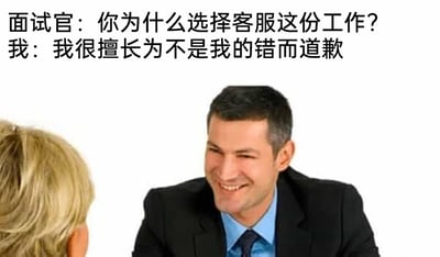 这是一张以职场面试为主题的搞笑梗图，画面呈现了一场面试场景：一位身着黑色西装、蓝色衬衫的男性求职者坐在桌前，面带笑容看向对面的面试官；面试官是一位金发女性，仅露出背影。画面上方配有对话文字，面试官询问求职者“你为什么选择客服这份工作？”，求职者给出了“我很擅长为不是我的错而道歉”的回复。这个回复用自嘲且精准的方式，戳中了客服工作的典型痛点——在实际工作中，客服常常需要为了安抚客户情绪，即便自身没有过错，也要向客户道歉，通过幽默的表达展现了客服岗位的无奈与特殊性，能够引发职场人士尤其是客服从业者的共鸣，充满了趣味性。